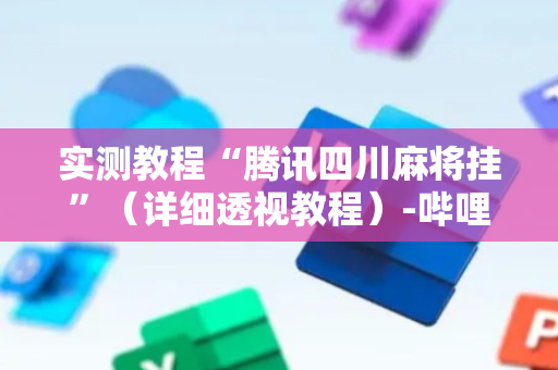 实测教程“腾讯四川麻将挂”（详细透视教程）-哔哩哔哩