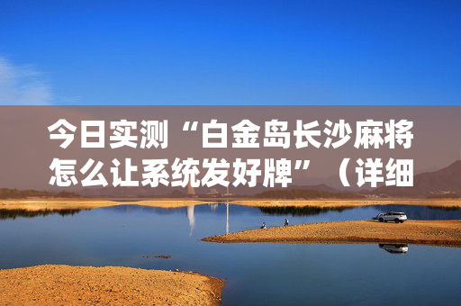 今日实测“白金岛长沙麻将怎么让系统发好牌”（详细开挂教程）-哔哩哔哩