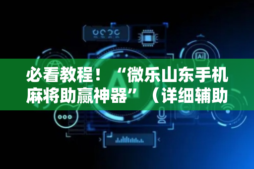 必看教程！“微乐山东手机麻将助赢神器”（详细辅助教程）-哔哩哔哩