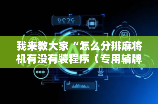 我来教大家“怎么分辨麻将机有没有装程序（专用辅牌神器免安装）