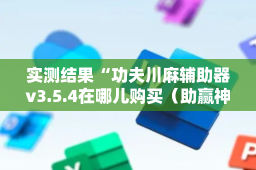 实测结果“功夫川麻辅助器v3.5.4在哪儿购买（助赢神器通用版）