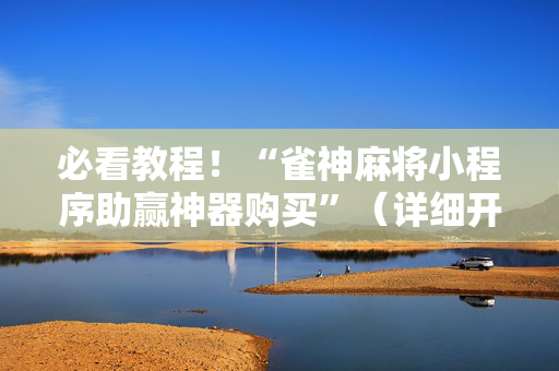 必看教程！“雀神麻将小程序助赢神器购买”（详细开挂教程）-哔哩哔哩