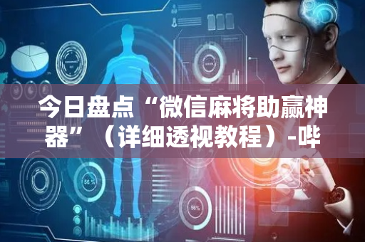 今日盘点“微信麻将助赢神器”（详细透视教程）-哔哩哔哩