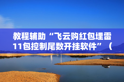 教程辅助“飞云购红包埋雷11包控制尾数开挂软件”（详细透视教程）-哔哩哔哩