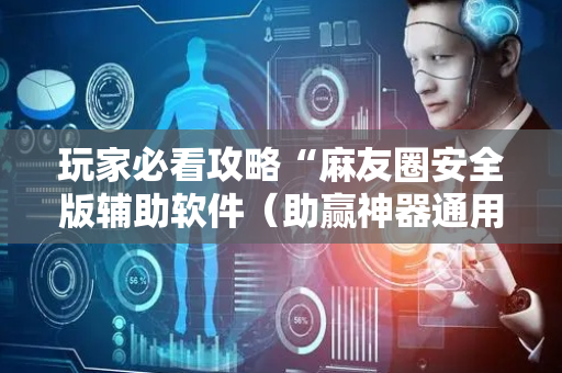 玩家必看攻略“麻友圈安全版辅助软件（助赢神器通用版）