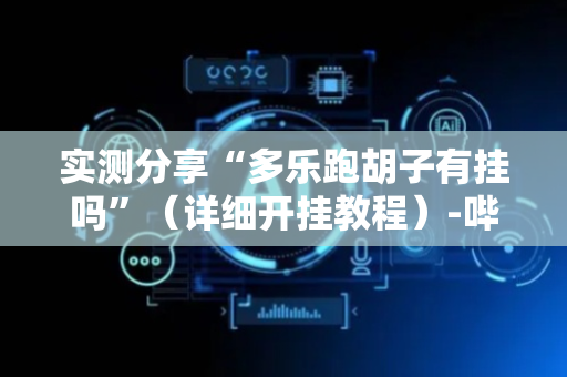 实测分享“多乐跑胡子有挂吗”（详细开挂教程）-哔哩哔哩