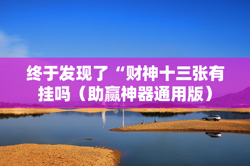 终于发现了“财神十三张有挂吗（助赢神器通用版）