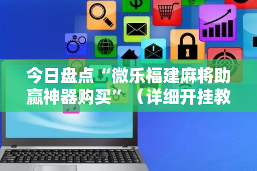 今日盘点“微乐福建麻将助赢神器购买”（详细开挂教程）-哔哩哔哩