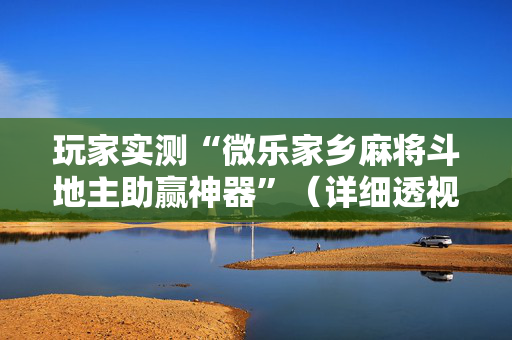 玩家实测“微乐家乡麻将斗地主助赢神器”（详细透视教程）-哔哩哔哩