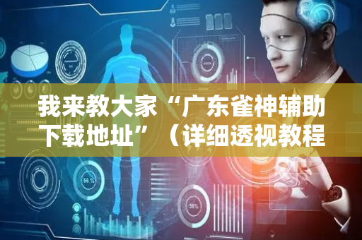 我来教大家“广东雀神辅助下载地址”（详细透视教程）-哔哩哔哩