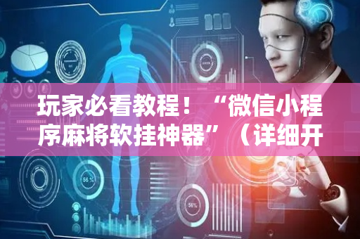 玩家必看教程！“微信小程序麻将软挂神器”（详细开挂教程）-哔哩哔哩