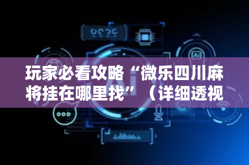 玩家必看攻略“微乐四川麻将挂在哪里找”（详细透视教程）-哔哩哔哩