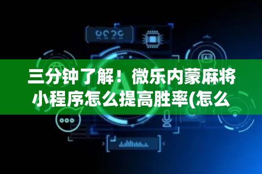 三分钟了解！微乐内蒙麻将小程序怎么提高胜率(怎么才有赢的几率)