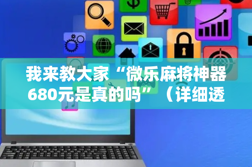 我来教大家“微乐麻将神器680元是真的吗”（详细透视教程）-哔哩哔哩