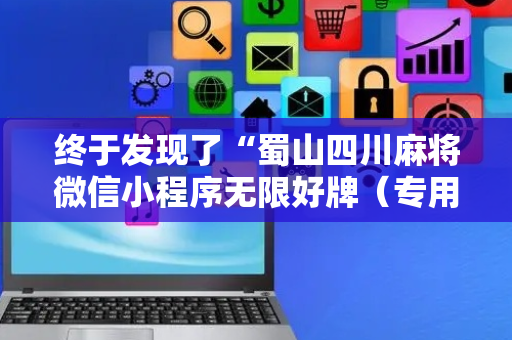 终于发现了“蜀山四川麻将微信小程序无限好牌（专用辅牌神器免安装）