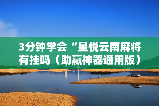 3分钟学会“星悦云南麻将有挂吗（助赢神器通用版）
