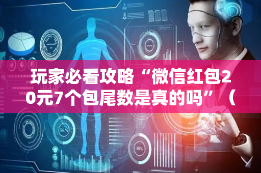 玩家必看攻略“微信红包20元7个包尾数是真的吗”（详细透视教程）-哔哩哔哩