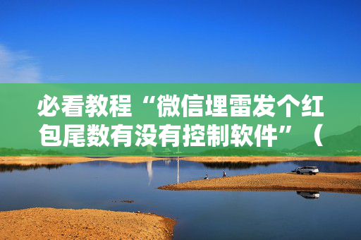 必看教程“微信埋雷发个红包尾数有没有控制软件”（详细透视教程）-哔哩哔哩