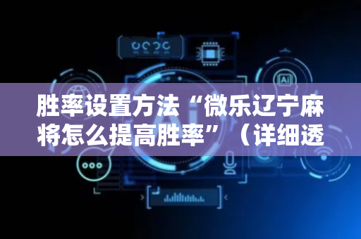 胜率设置方法“微乐辽宁麻将怎么提高胜率”（详细透视教程）-哔哩哔哩