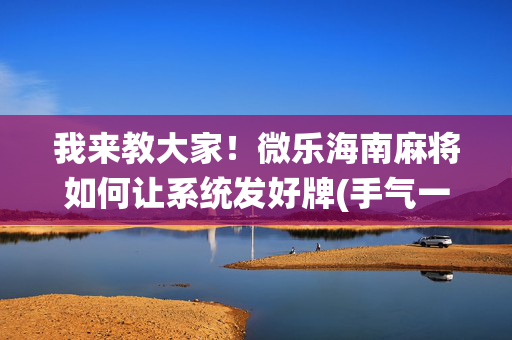 我来教大家！微乐海南麻将如何让系统发好牌(手气一直很差)