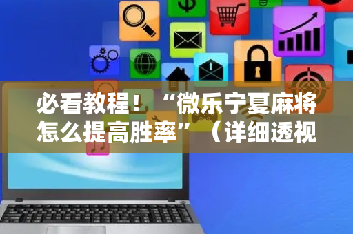 必看教程！“微乐宁夏麻将怎么提高胜率”（详细透视教程）-哔哩哔哩