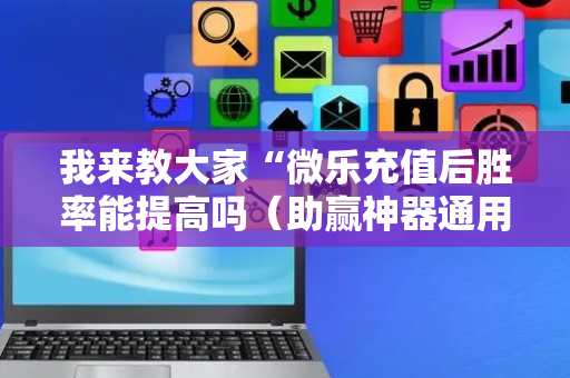 我来教大家“微乐充值后胜率能提高吗（助赢神器通用版）
