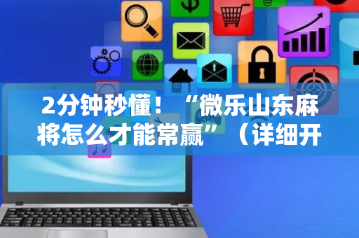 2分钟秒懂！“微乐山东麻将怎么才能常赢”（详细开挂教程）-哔哩哔哩