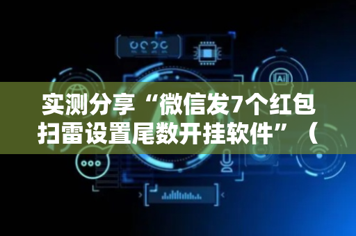 实测分享“微信发7个红包扫雷设置尾数开挂软件”（详细透视教程）-哔哩哔哩