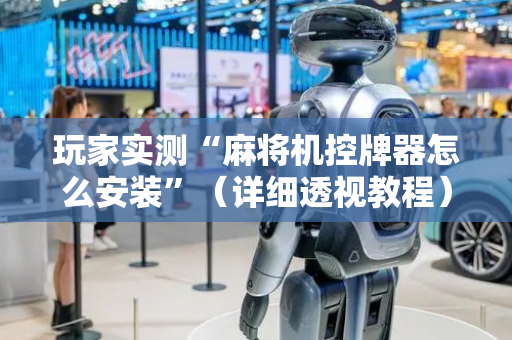 玩家实测“麻将机控牌器怎么安装”（详细透视教程）-哔哩哔哩
