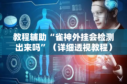 教程辅助“雀神外挂会检测出来吗”（详细透视教程）-哔哩哔哩