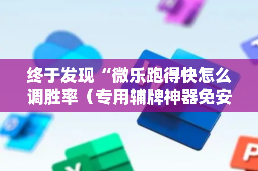 终于发现“微乐跑得快怎么调胜率（专用辅牌神器免安装）