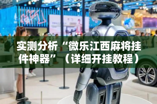 实测分析“微乐江西麻将挂件神器”（详细开挂教程）-哔哩哔哩