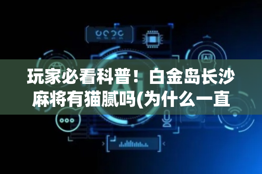 玩家必看科普！白金岛长沙麻将有猫腻吗(为什么一直输)