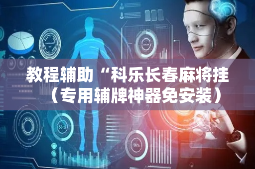 教程辅助“科乐长春麻将挂（专用辅牌神器免安装）