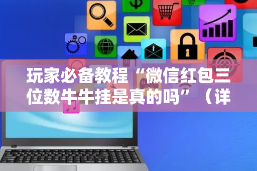 玩家必备教程“微信红包三位数牛牛挂是真的吗”（详细透视教程）-哔哩哔哩