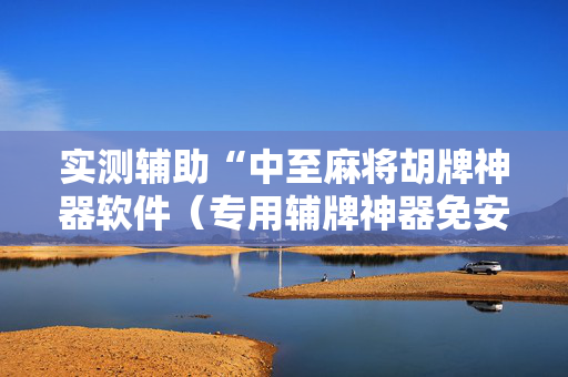 实测辅助“中至麻将胡牌神器软件（专用辅牌神器免安装）