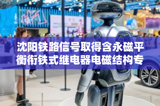 沈阳铁路信号取得含永磁平衡衔铁式继电器电磁结构专利