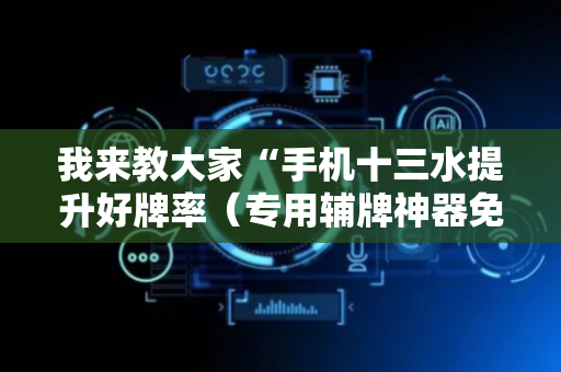 我来教大家“手机十三水提升好牌率（专用辅牌神器免安装）