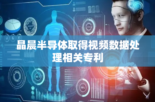 晶晨半导体取得视频数据处理相关专利