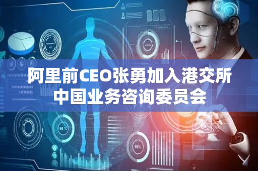 阿里前CEO张勇加入港交所中国业务咨询委员会