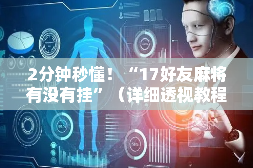 2分钟秒懂！“17好友麻将有没有挂”（详细透视教程）-哔哩哔哩
