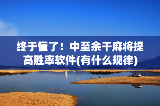 终于懂了！中至余干麻将提高胜率软件(有什么规律)