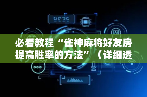 必看教程“雀神麻将好友房提高胜率的方法”（详细透视教程）-哔哩哔哩