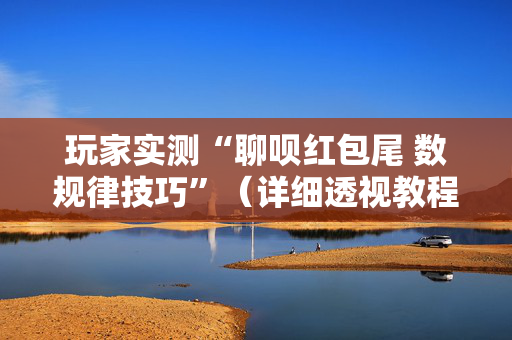 玩家实测“聊呗红包尾 数规律技巧”（详细透视教程）-哔哩哔哩