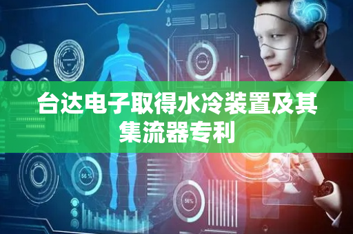 台达电子取得水冷装置及其集流器专利