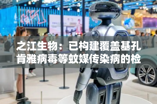 之江生物：已构建覆盖基孔肯雅病毒等蚊媒传染病的检测产品线