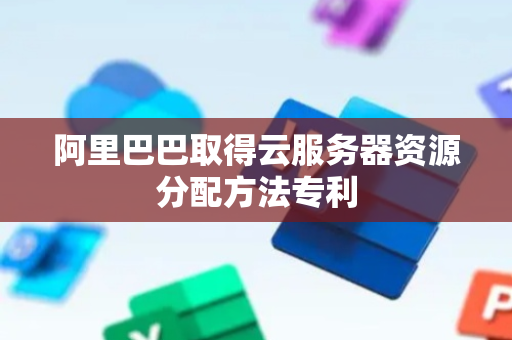 阿里巴巴取得云服务器资源分配方法专利