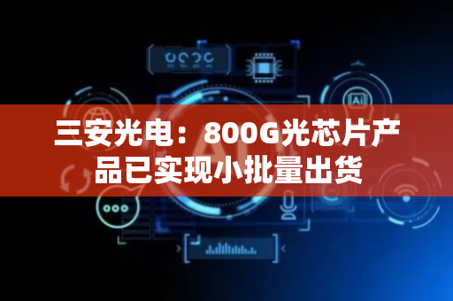 三安光电：800G光芯片产品已实现小批量出货