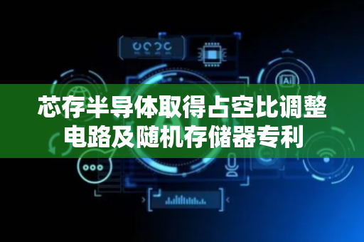 芯存半导体取得占空比调整电路及随机存储器专利