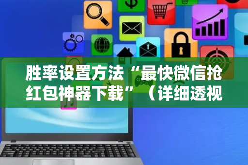 胜率设置方法“最快微信抢红包神器下载”（详细透视教程）-哔哩哔哩